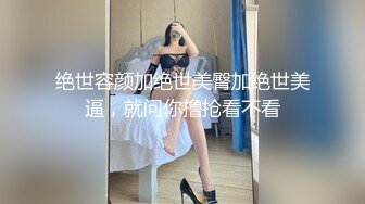 绝世容颜加绝世美臀加绝世美逼，就问你撸抢看不看