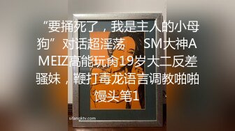 “要捅死了，我是主人的小母狗”对话超淫荡⚫️SM大神AMEIZ高能玩肏19岁大二反差骚妹，鞭打毒龙语言调教啪啪馒头笔1