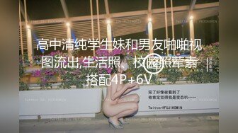 高中清纯学生妹和男友啪啪视图流出,生活照、校园照荤素搭配4P+6V