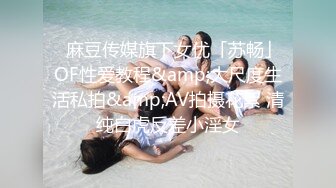 ✨麻豆传媒旗下女优「苏畅」OF性爱教程&amp;大尺度生活私拍&amp;AV拍摄花絮 清纯白虎反差小淫女