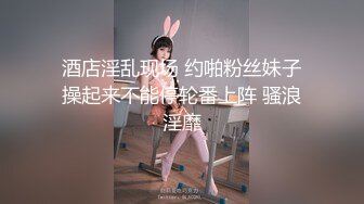 酒店淫乱现场 约啪粉丝妹子操起来不能停轮番上阵 骚浪淫靡