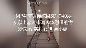 [MP4]麻豆传媒MSD-040朋友以上恋人未满肉体慰借的微妙关系-美艳女神 高小颜