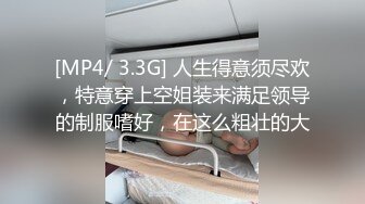 [MP4/ 3.3G] 人生得意须尽欢，特意穿上空姐装来满足领导的制服嗜好，在这么粗壮的大