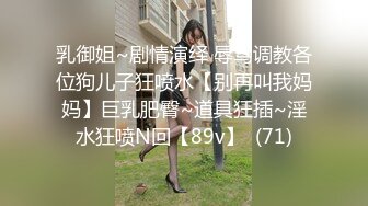 乳御姐~剧情演绎 辱骂调教各位狗儿子狂喷水【别再叫我妈妈】巨乳肥臀~道具狂插~淫水狂喷N回【89v】  (71)