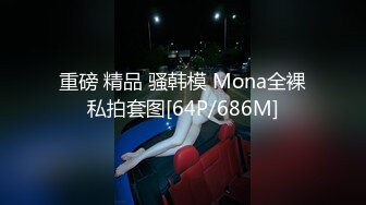 重磅 精品 骚韩模 Mona全裸私拍套图[64P/686M]