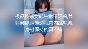 极品按摩女郎生意不好搞,兼职果聊,情趣透视内内跳艳舞,身材保持的真不错