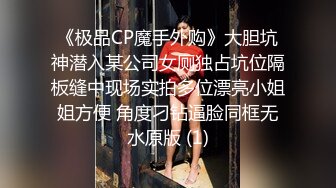 《极品CP魔手外购》大胆坑神潜入某公司女厕独占坑位隔板缝中现场实拍多位漂亮小姐姐方便 角度刁钻逼脸同框无水原版 (1)