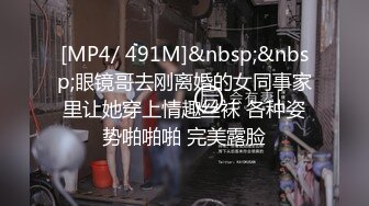 [MP4/ 491M]&nbsp;&nbsp;眼镜哥去刚离婚的女同事家里让她穿上情趣丝袜 各种姿势啪啪啪 完美露脸