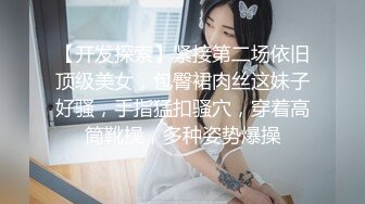 【开发探索】紧接第二场依旧顶级美女，包臀裙肉丝这妹子好骚，手指猛扣骚穴，穿着高筒靴操，多种姿势爆操