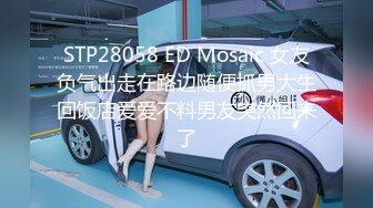 STP28058 ED Mosaic 女友负气出走在路边随便抓男大生回饭店爱爱不料男友突然回来了