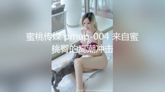 蜜桃传媒 pmup-004 来自蜜桃臀的高潮冲击