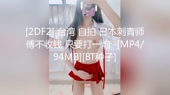 [2DF2] 台湾 自拍 日本刺青师傅不收钱 只要打一炮 -[MP4/94MB][BT种子]