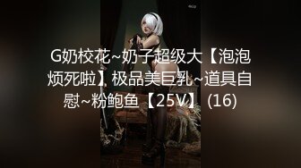 G奶校花~奶子超级大【泡泡烦死啦】极品美巨乳~道具自慰~粉鲍鱼【25V】 (16)