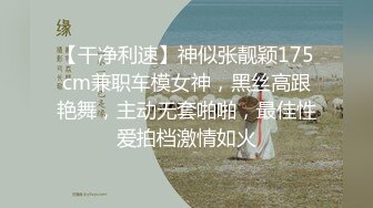 【干净利速】神似张靓颖175cm兼职车模女神，黑丝高跟艳舞，主动无套啪啪，最佳性爱拍档激情如火