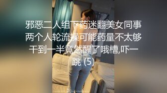 邪恶二人组下药迷翻美女同事两个人轮流操可能药量不太够干到一半竟然醒了哦槽,吓一跳 (5)