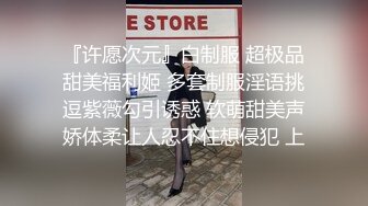 『许愿次元』白制服 超极品甜美福利姬 多套制服淫语挑逗紫薇勾引诱惑 软萌甜美声娇体柔让人忍不住想侵犯 上