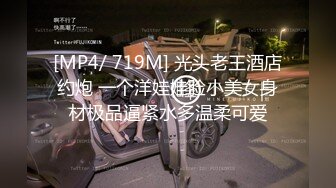 [MP4/ 719M] 光头老王酒店约炮 一个洋娃娃脸小美女身材极品逼紧水多温柔可爱