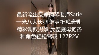 最新流出反差钢琴老师Satie一米八大长腿 健身挺翘豪乳 精彩调教男奴 反差骚母狗各种角色轻松驾驭 127P2V