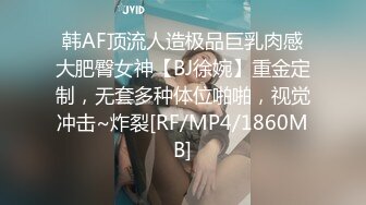 韩AF顶流人造极品巨乳肉感大肥臀女神【BJ徐婉】重金定制，无套多种体位啪啪，视觉冲击~炸裂[RF/MP4/1860MB]