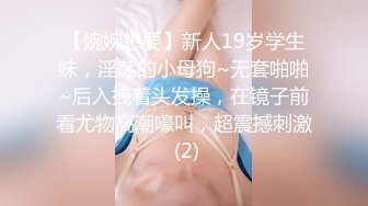 【婉婉想要】新人19岁学生妹，淫荡的小母狗~无套啪啪~后入拽着头发操，在镜子前看尤物高潮嚎叫，超震撼刺激 (2)