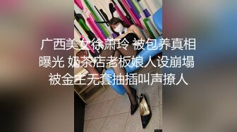 广西美女徐萧玲 被包养真相曝光 奶茶店老板娘人设崩塌 被金主无套抽插叫声撩人