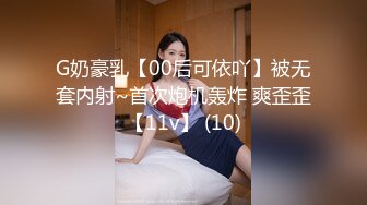 G奶豪乳【00后可依吖】被无套内射~首次炮机轰炸 爽歪歪【11v】 (10)