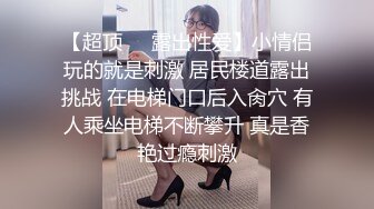 【超顶❤️露出性爱】小情侣玩的就是刺激 居民楼道露出挑战 在电梯门口后入肏穴 有人乘坐电梯不断攀升 真是香艳过瘾刺激