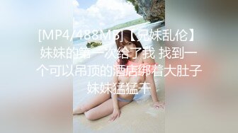 [MP4/488MB]【兄妹乱伦】妹妹的第一次给了我 找到一个可以吊顶的酒店绑着大肚子妹妹猛猛干