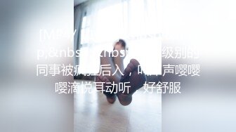 [MP4/ 119M]&nbsp;&nbsp;&nbsp;&nbsp;女神级别的同事被疯狂后入，叫床声嘤嘤嘤滴悦耳动听，好舒服