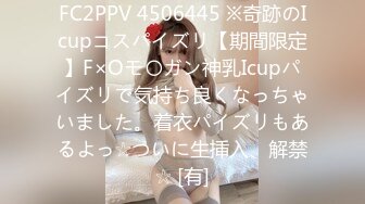 FC2PPV 4506445 ※奇跡のIcupコスパイズリ【期間限定】F×Oモ〇ガン神乳Icupパイズリで気持ち良くなっちゃいました。着衣パイズリもあるよっ☆ついに生挿入、解禁☆ [有]