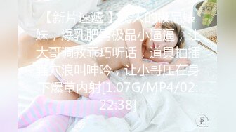 【新片速遞 】诱人的极品婊妹，爆乳肥臀极品小逼逼，让大哥调教乖巧听话，道具抽插骚穴浪叫呻吟，让小哥压在身下爆草内射[1.07G/MP4/02:22:38]