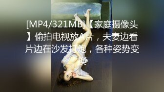 [MP4/321MB]【家庭摄像头】偷拍电视放A片，夫妻边看片边在沙发打炮，各种姿势变换