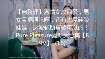 【自整理】激情女攻四爱，男女互插通吃啊，还有大屌硅胶娃娃，这波辅助真够可以的！Pure Pleasure最新大合集【89V】  (16)