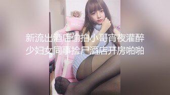 新流出酒店偷拍小哥宵夜灌醉少妇女同事捡尸酒店开房啪啪