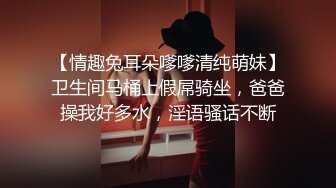 【情趣兔耳朵嗲嗲清纯萌妹】卫生间马桶上假屌骑坐，爸爸操我好多水，淫语骚话不断