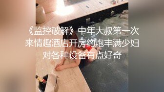 《监控破解》中年大叔第一次来情趣酒店开房约炮丰满少妇对各种设备有点好奇