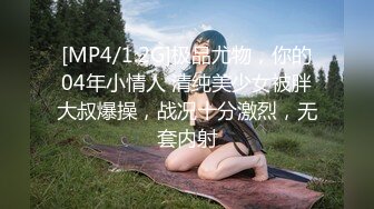 [MP4/1.2G]极品尤物，你的04年小情人 清纯美少女被胖大叔爆操，战况十分激烈，无套内射