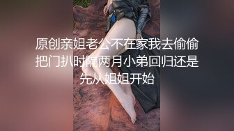 原创亲姐老公不在家我去偷偷把门扒时隔两月小弟回归还是先从姐姐开始