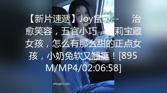 【新片速遞】Joy宝贝--❤️治愈笑容，五官小巧，萝莉宝藏女孩，怎么有那么甜的正点女孩，小奶兔软又翘挺！[895M/MP4/02:06:58]