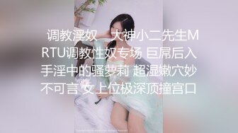 ✿调教淫奴✿ 大神小二先生MRTU调教性奴专场 巨屌后入手淫中的骚萝莉 超湿嫩穴妙不可言 女上位极深顶撞宫口