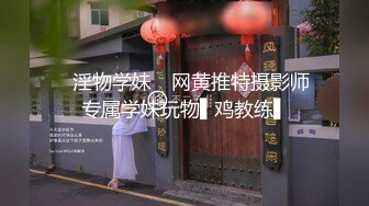 ✿淫物学妹✿ 网黄推特摄影师专属学妹玩物▌鸡教练▌