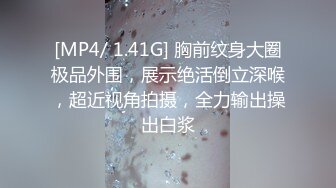 [MP4/ 1.41G] 胸前纹身大圈极品外围，展示绝活倒立深喉，超近视角拍摄，全力输出操出白浆