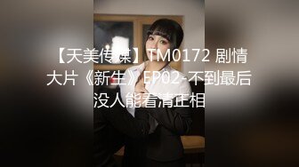 【天美传媒】TM0172 剧情大片《新生》EP02-不到最后没人能看清正相