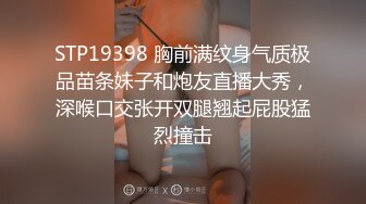 STP19398 胸前满纹身气质极品苗条妹子和炮友直播大秀，深喉口交张开双腿翘起屁股猛烈撞击