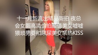 十一月新流出精品厕拍 夜总会女厕高清偷拍颜值美女嘘嘘猥琐男要和尿尿美女亲热KISS