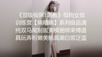 《顶级极限?调教》母狗女奴训练营【绳精病】系列极品清纯双马尾制服美模捆绑束缚道具玩弄粉嫩美鲍高潮白浆泛滥