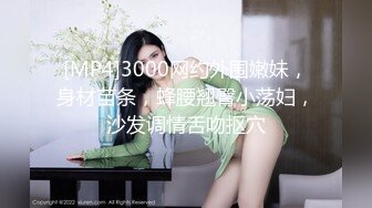 [MP4]3000网约外围嫩妹，身材苗条，蜂腰翘臀小荡妇，沙发调情舌吻抠穴