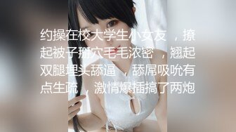 约操在校大学生小女友 ，撩起被子掰穴毛毛浓密 ，翘起双腿埋头舔逼 ，舔屌吸吮有点生疏 ，激情爆插搞了两炮