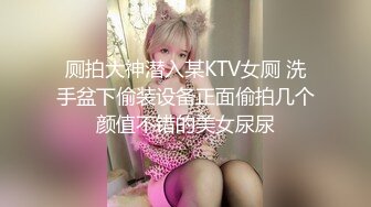 厕拍大神潜入某KTV女厕 洗手盆下偷装设备正面偷拍几个颜值不错的美女尿尿