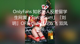 OnlyFans 知名华人反差留学生网黄「Spicy Gum」「刘玥」OF新作 姐妹花双飞 双凤争屌